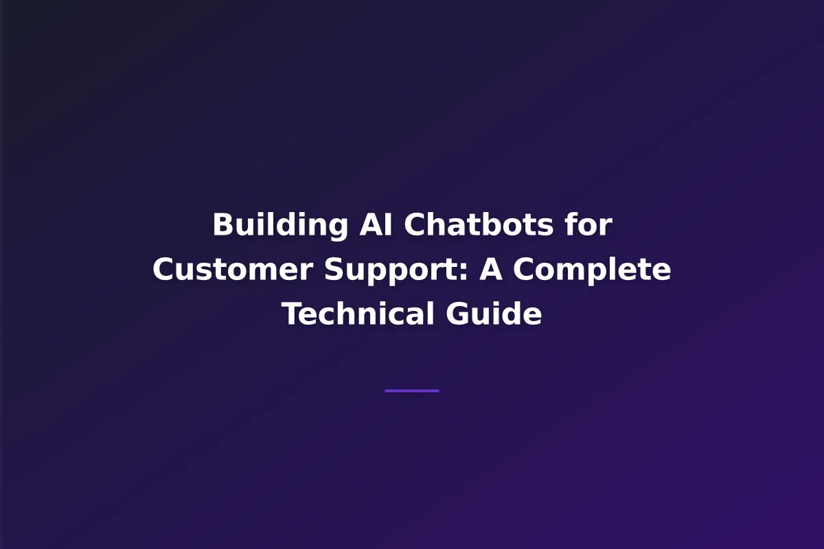 Building AI Chatbots for Customer Support: A Complete Technical Guide