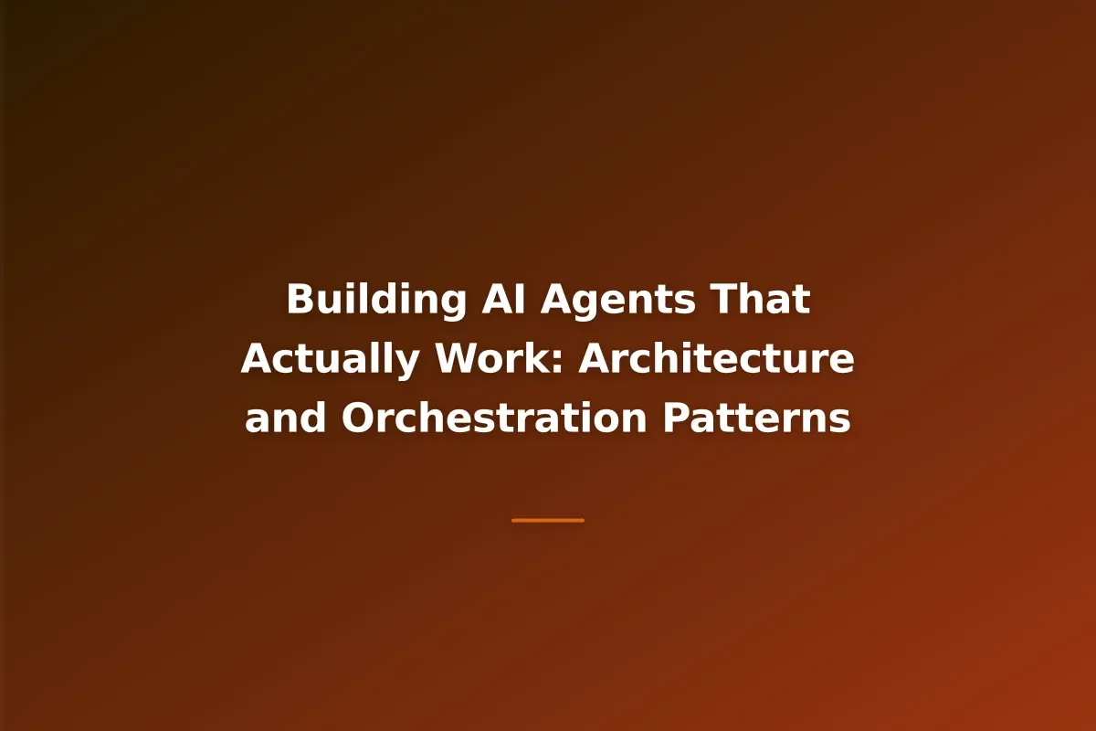 Building AI Agents That Actually Work: Architecture and Orchestration Patterns