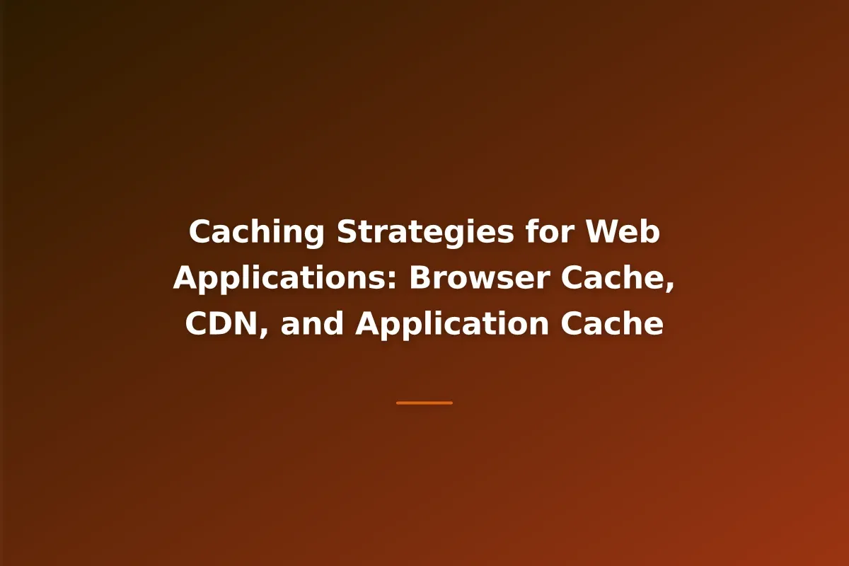 Caching Strategies for Web Applications: Browser Cache, CDN, and Application Cache