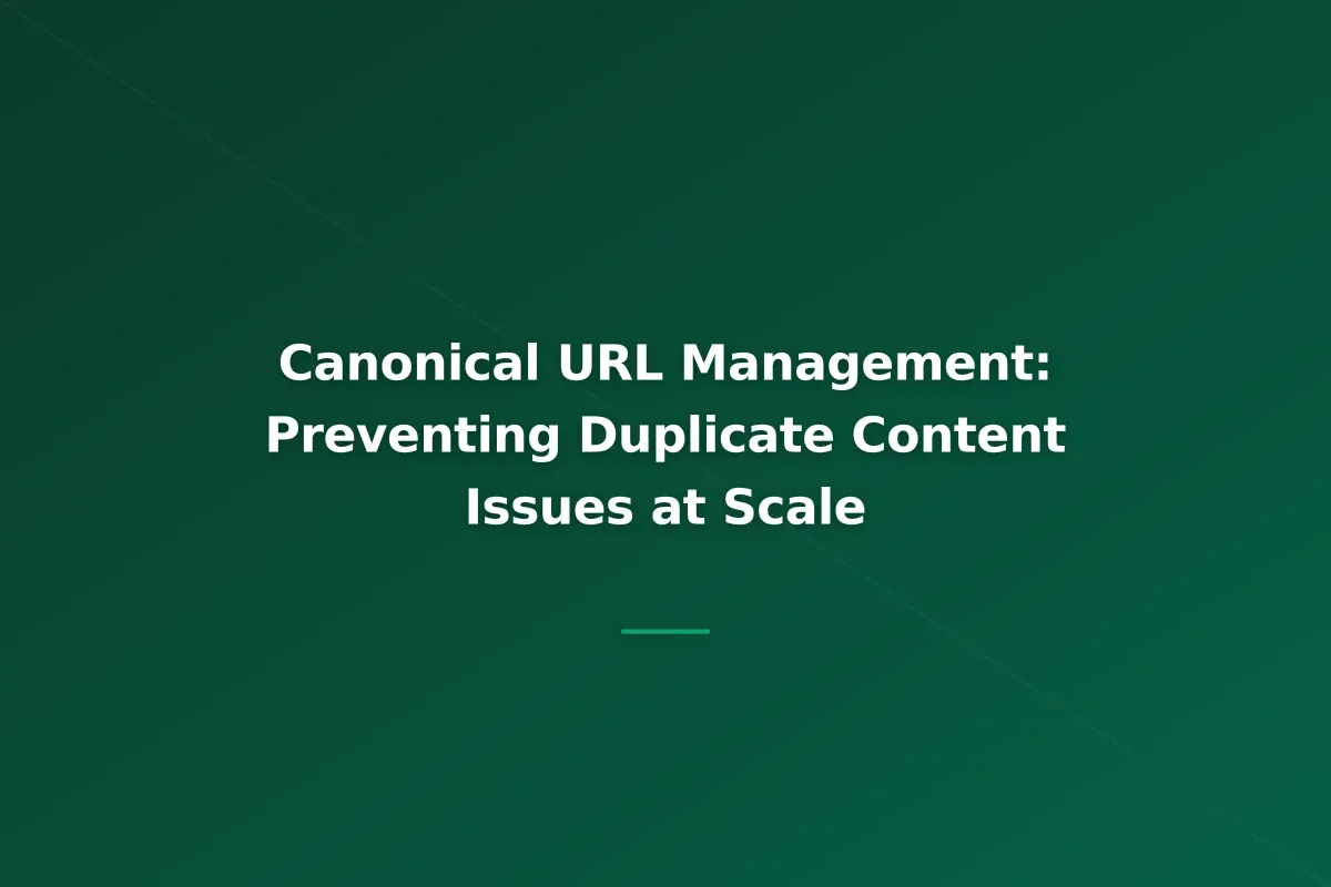 Canonical URL Management: Preventing Duplicate Content Issues at Scale