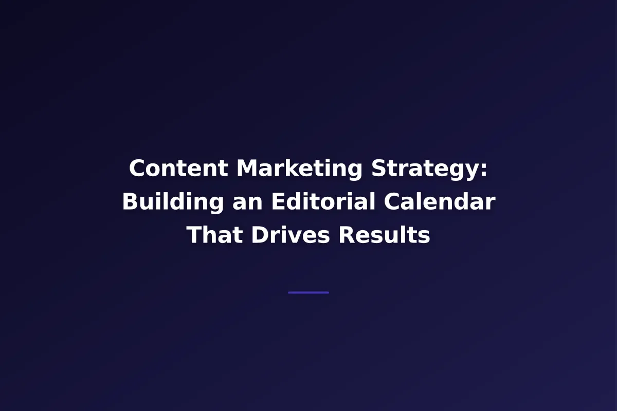 Content Marketing Strategy: Building an Editorial Calendar That Drives Results