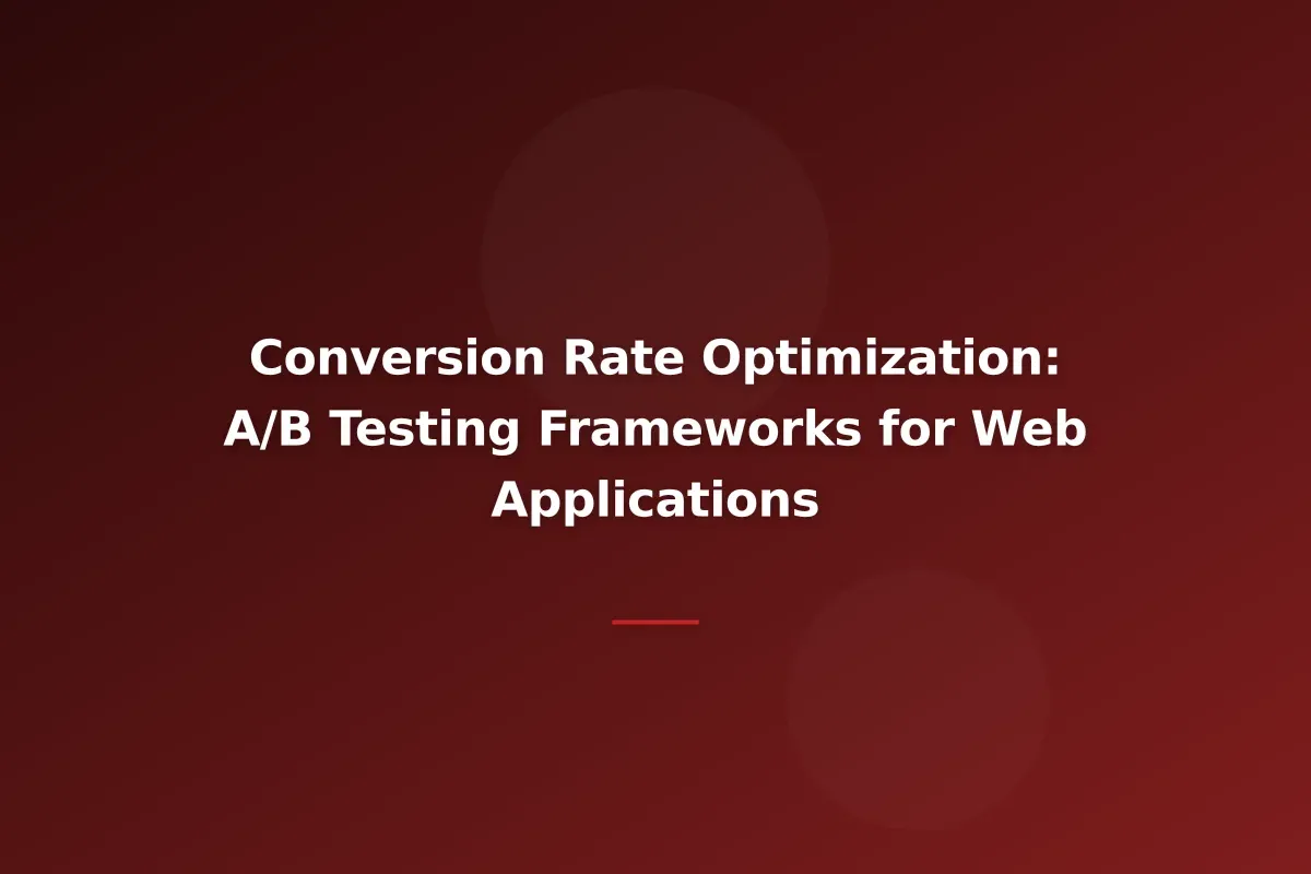 Conversion Rate Optimization: A/B Testing Frameworks for Web Applications