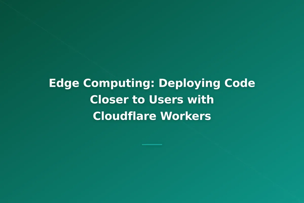 Edge Computing: Deploying Code Closer to Users with Cloudflare Workers