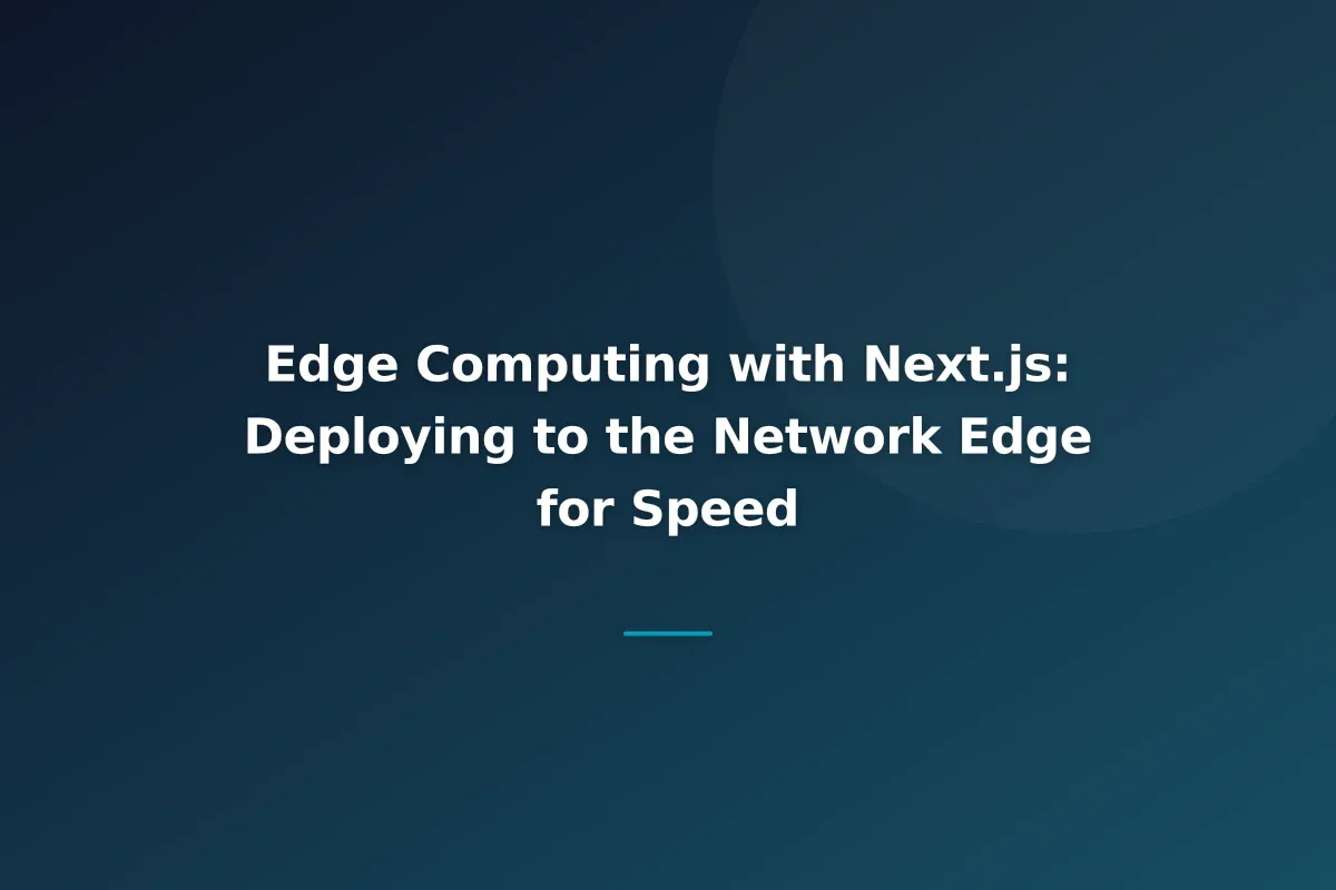 Edge Computing with Next.js: Deploying to the Network Edge for Speed