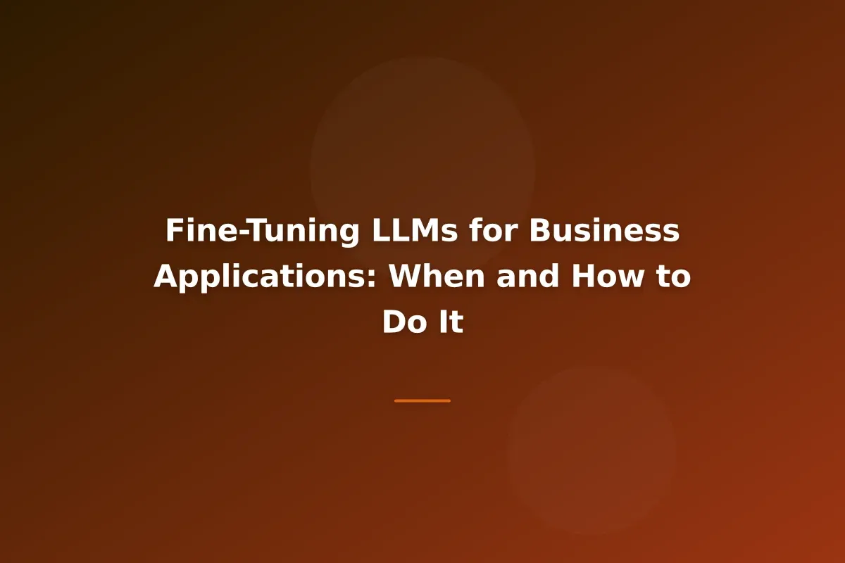 Fine-Tuning LLMs for Business Applications: When and How to Do It