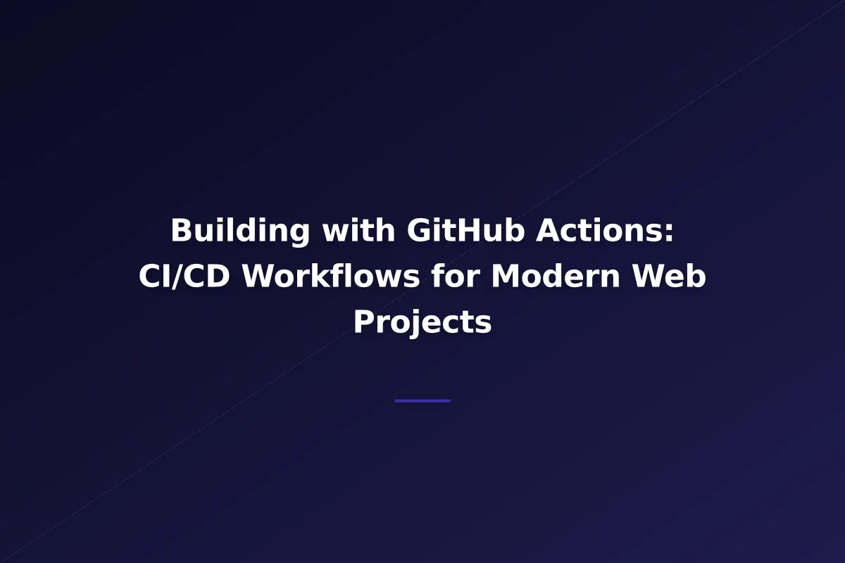Building with GitHub Actions: CI/CD Workflows for Modern Web Projects