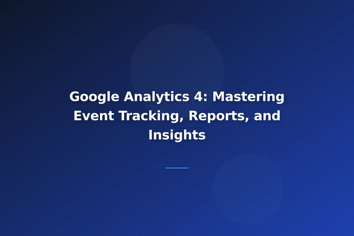 Google Analytics 4: Mastering Event Tracking, Reports, and Insights