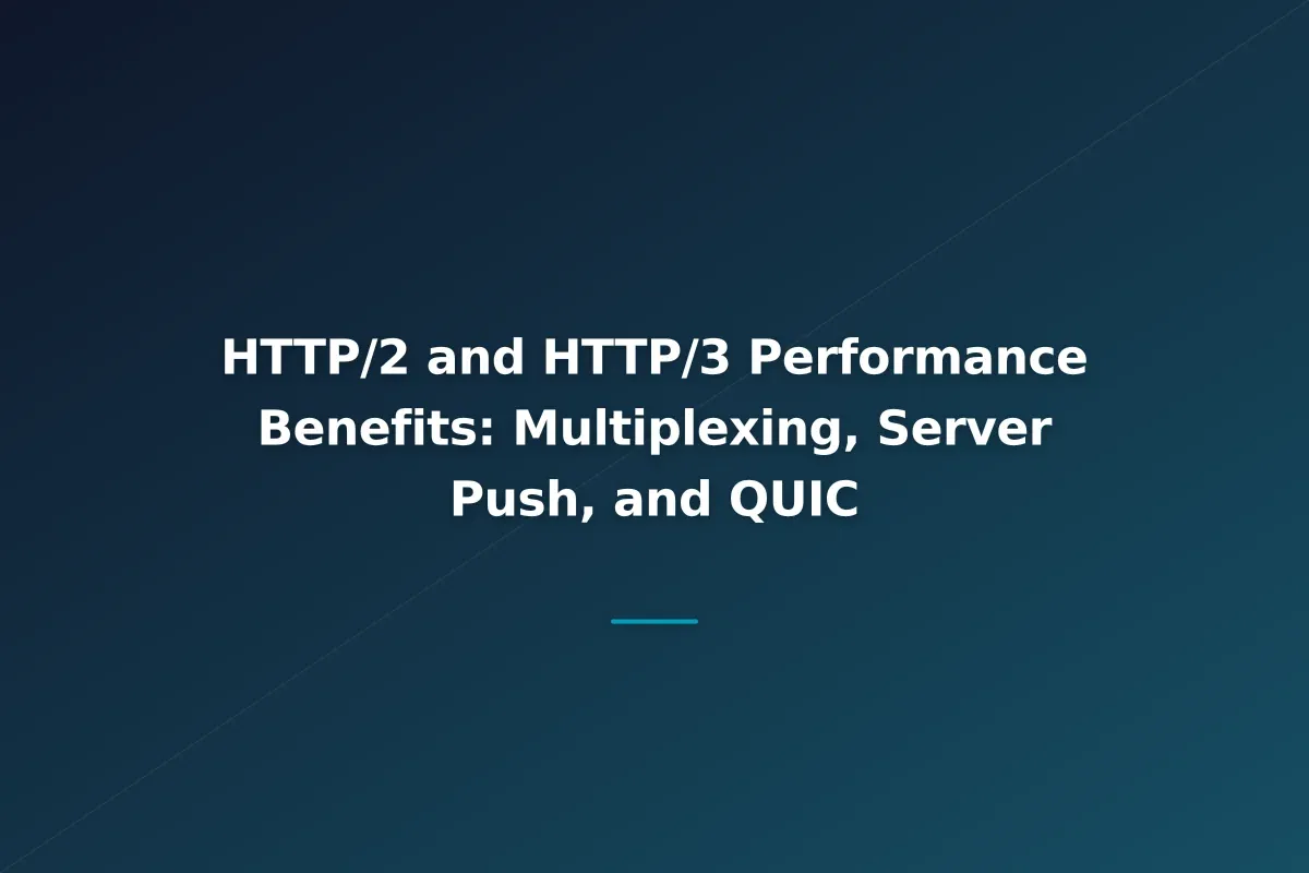 HTTP/2 and HTTP/3 Performance Benefits: Multiplexing, Server Push, and QUIC