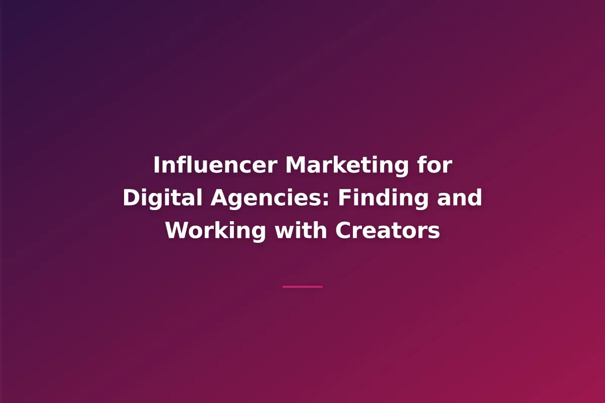 Influencer Marketing for Digital Agencies: Finding and Working with Creators