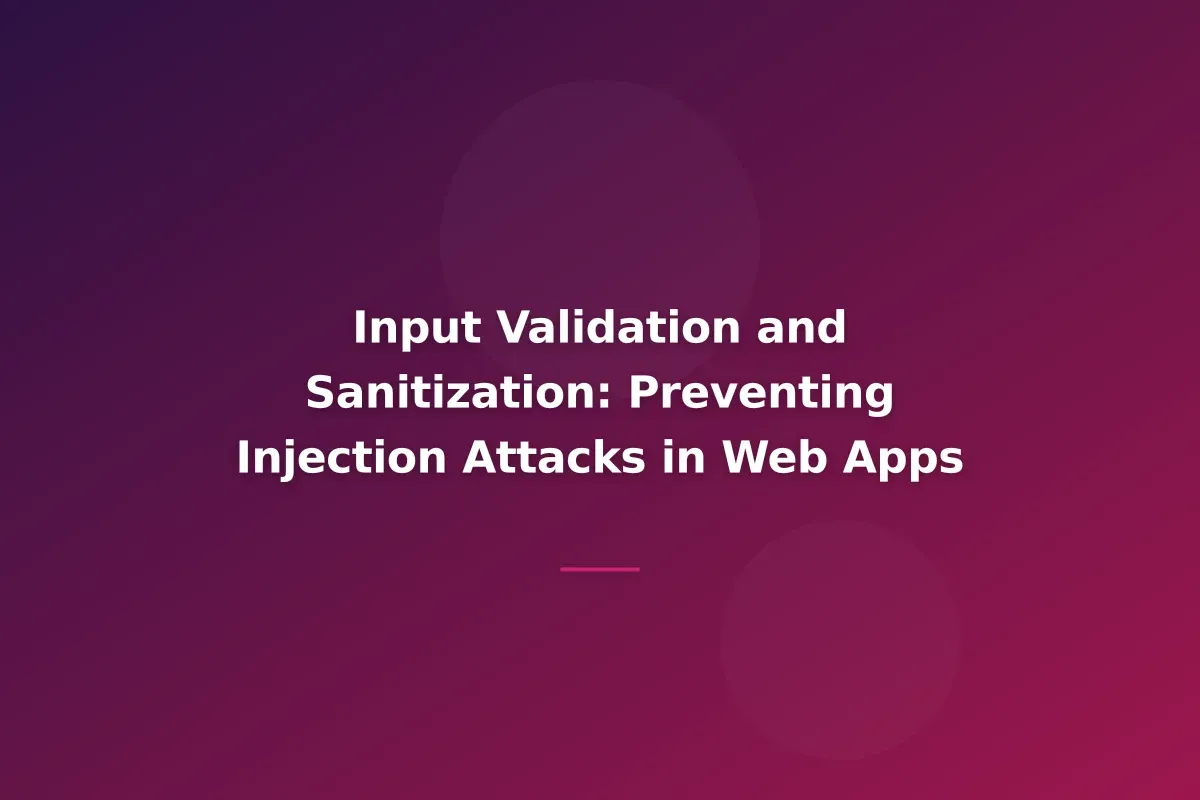 Input Validation and Sanitization: Preventing Injection Attacks in Web Apps