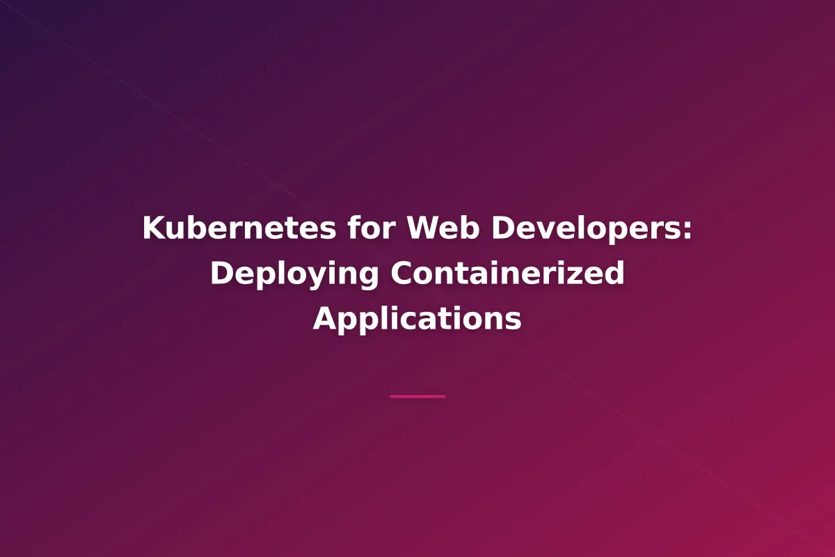 Kubernetes for Web Developers: Deploying Containerized Applications