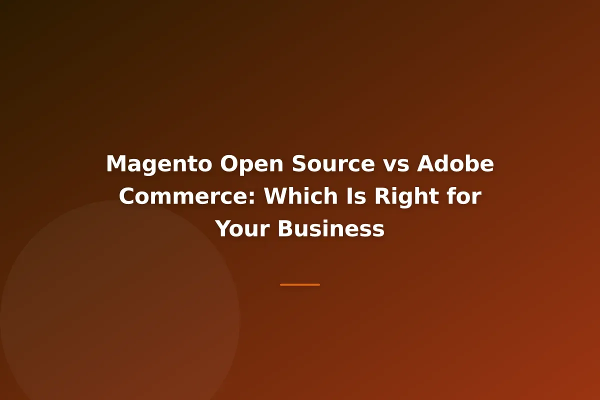 Magento Open Source vs Adobe Commerce: Which Is Right for Your Business