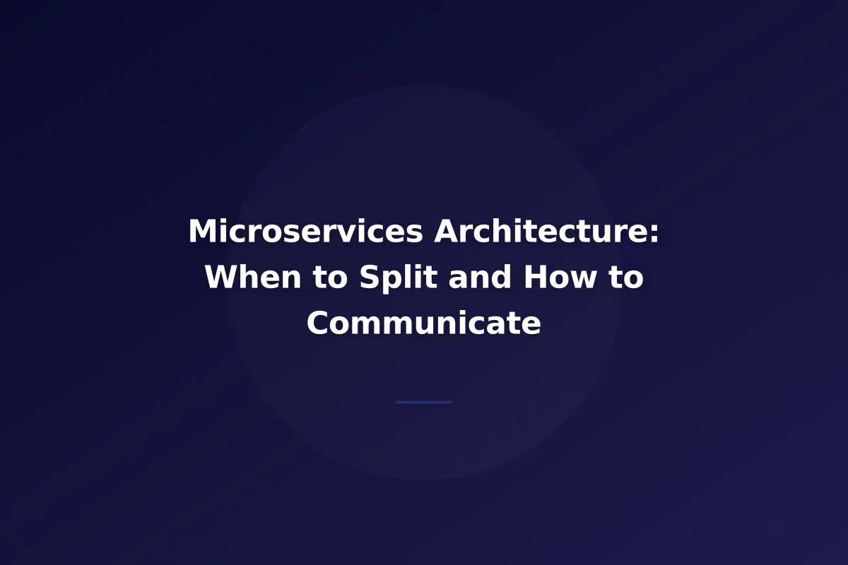 Microservices Architecture: When to Split and How to Communicate