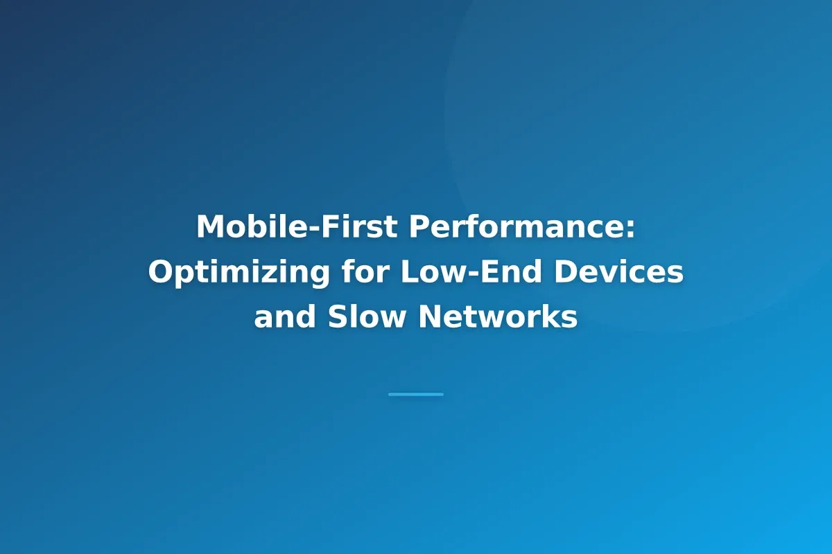 Mobile-First Performance: Optimizing for Low-End Devices and Slow Networks