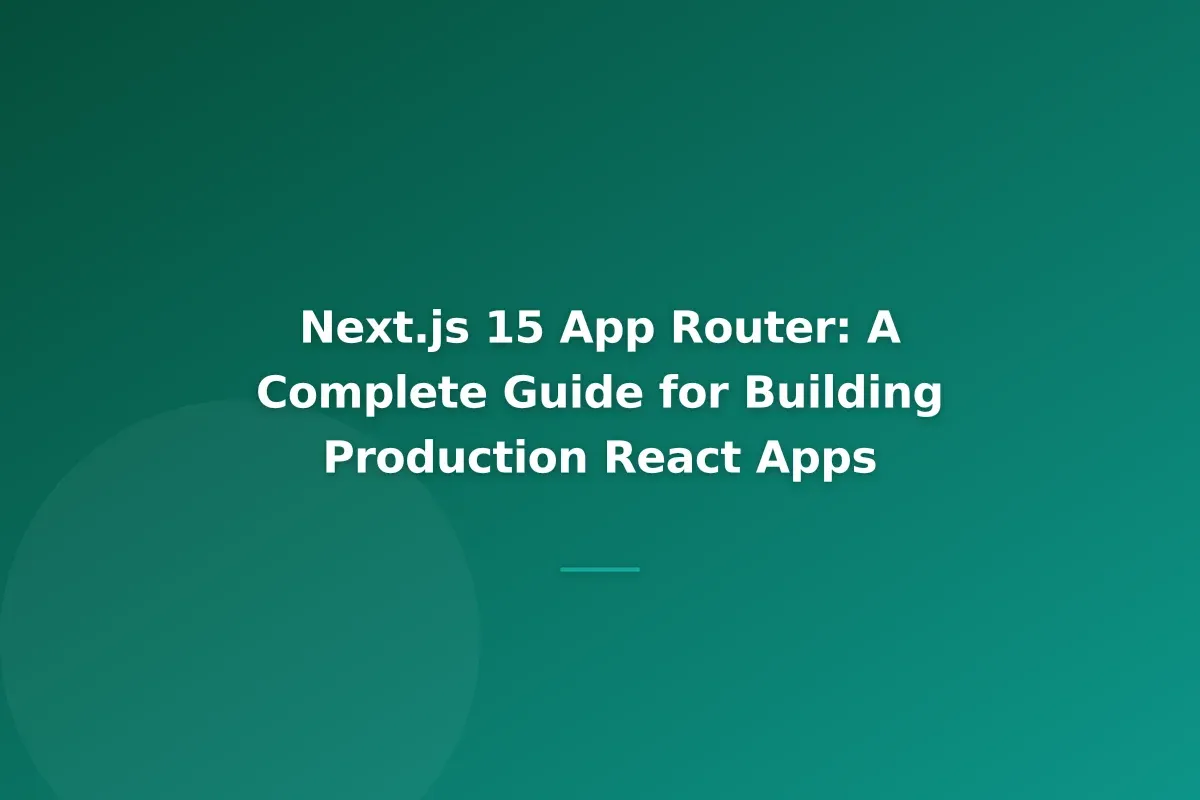 Next.js 15 App Router: A Complete Guide for Building Production React Apps