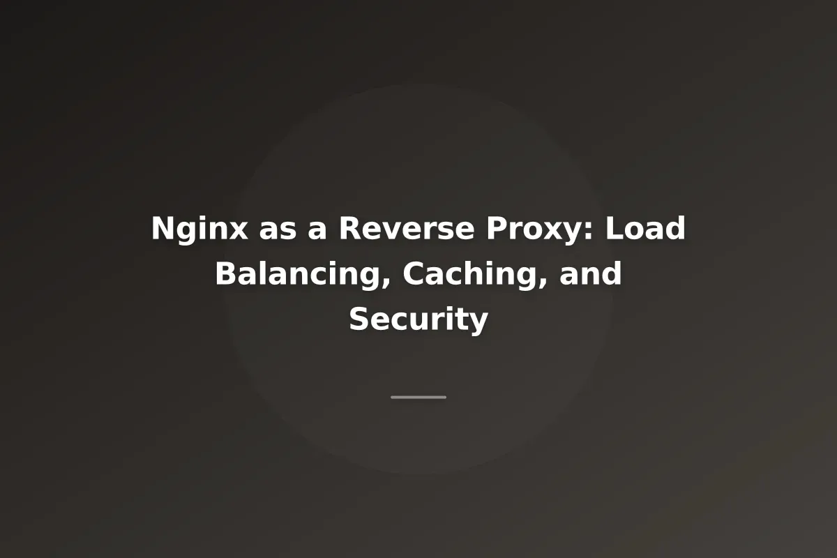 Nginx as a Reverse Proxy: Load Balancing, Caching, and Security