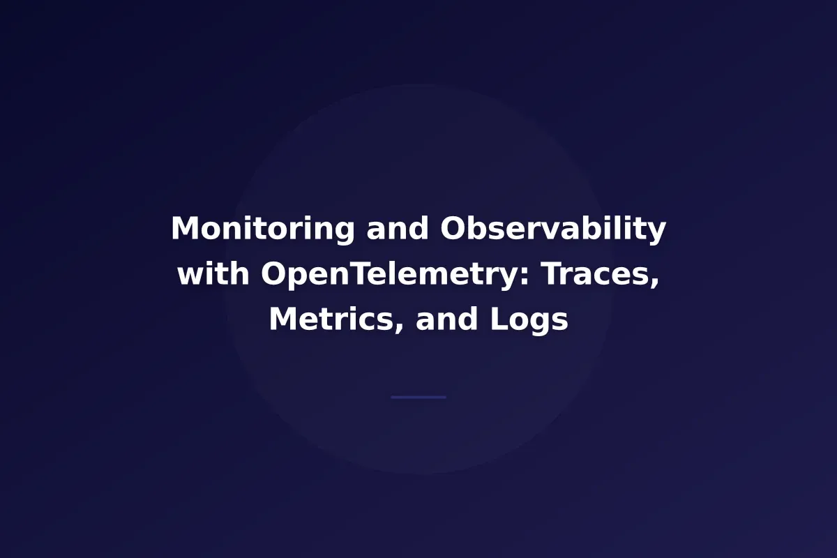 Monitoring and Observability with OpenTelemetry: Traces, Metrics, and Logs