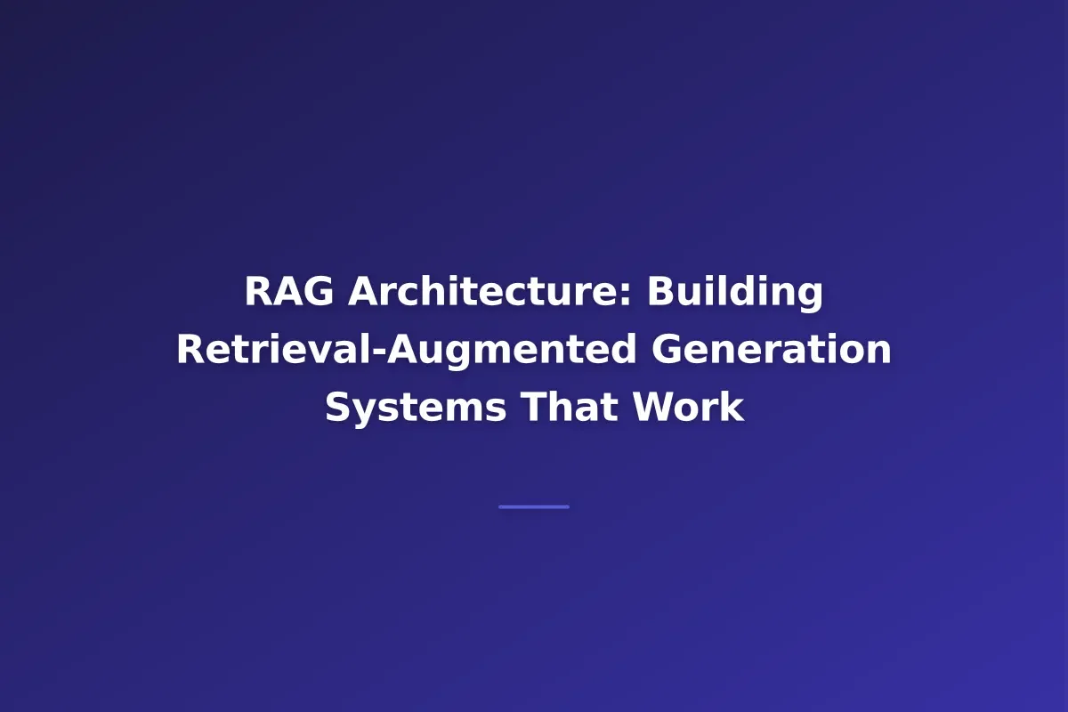RAG Architecture: Building Retrieval-Augmented Generation Systems That Work
