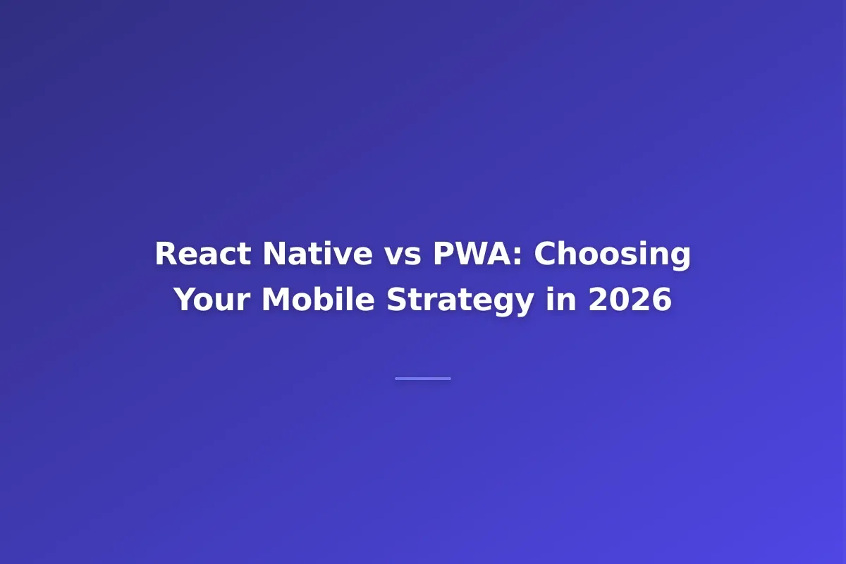 React Native vs PWA: Choosing Your Mobile Strategy in 2026
