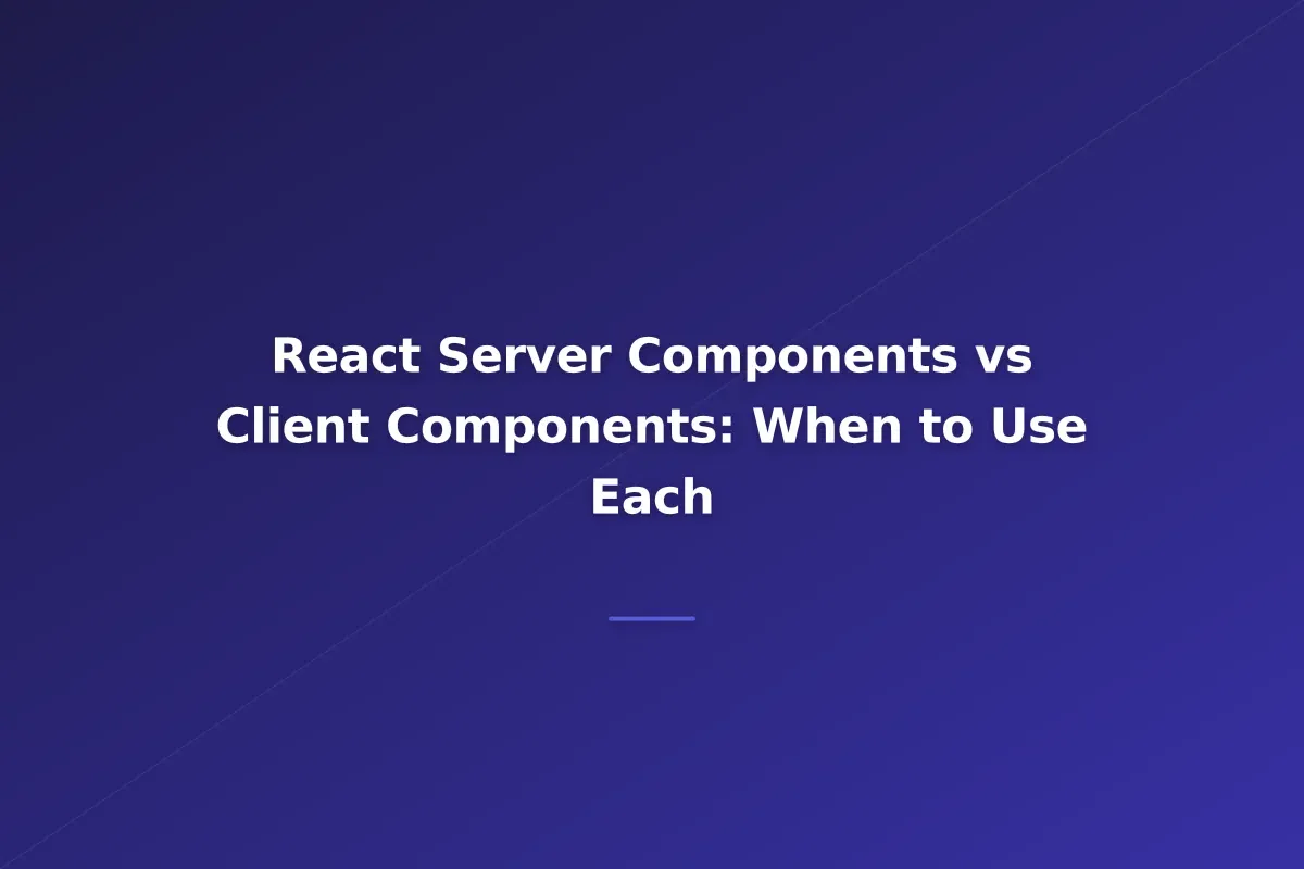 React Server Components vs Client Components: When to Use Each
