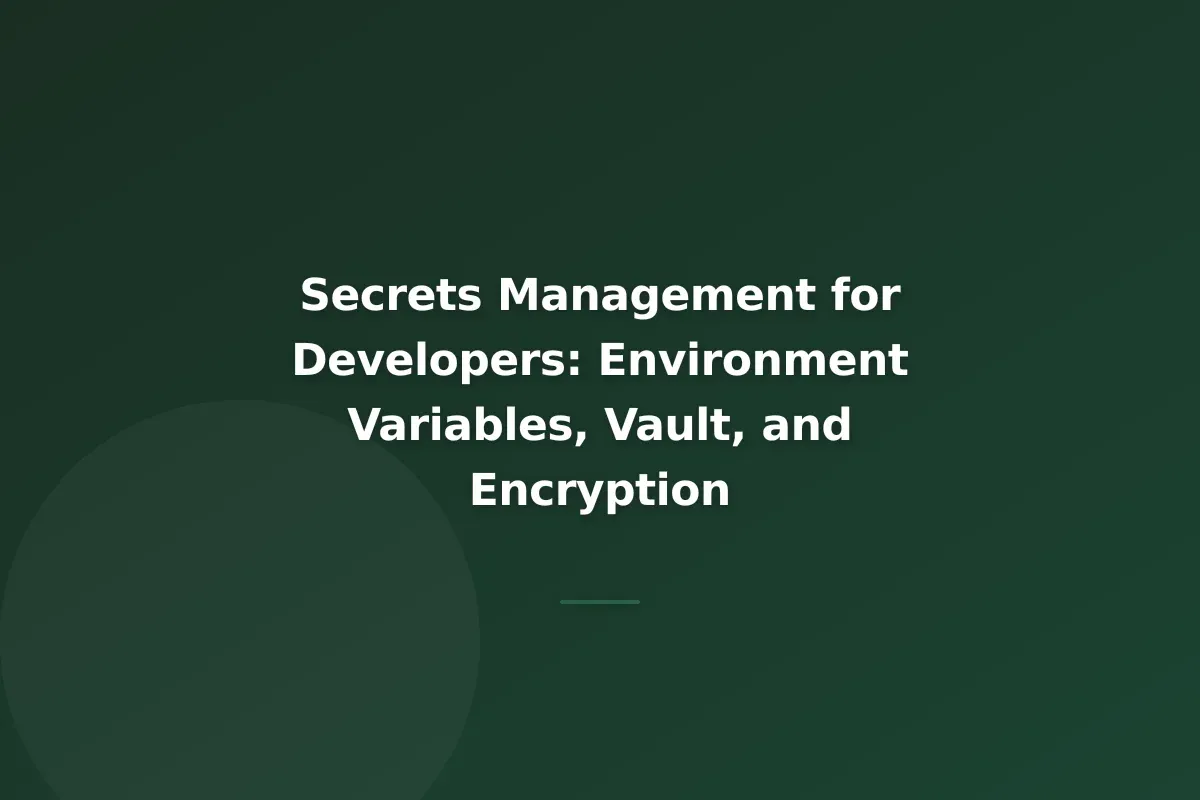 Secrets Management for Developers: Environment Variables, Vault, and Encryption