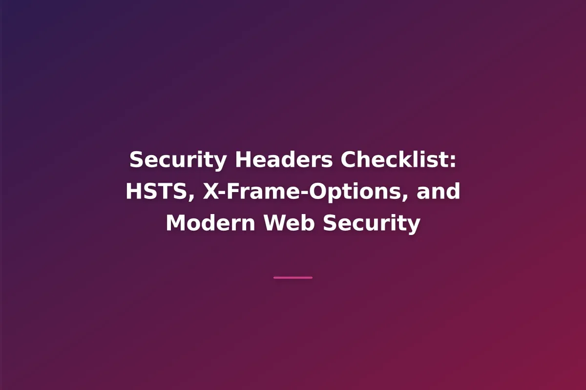 Security Headers Checklist: HSTS, X-Frame-Options, and Modern Web Security