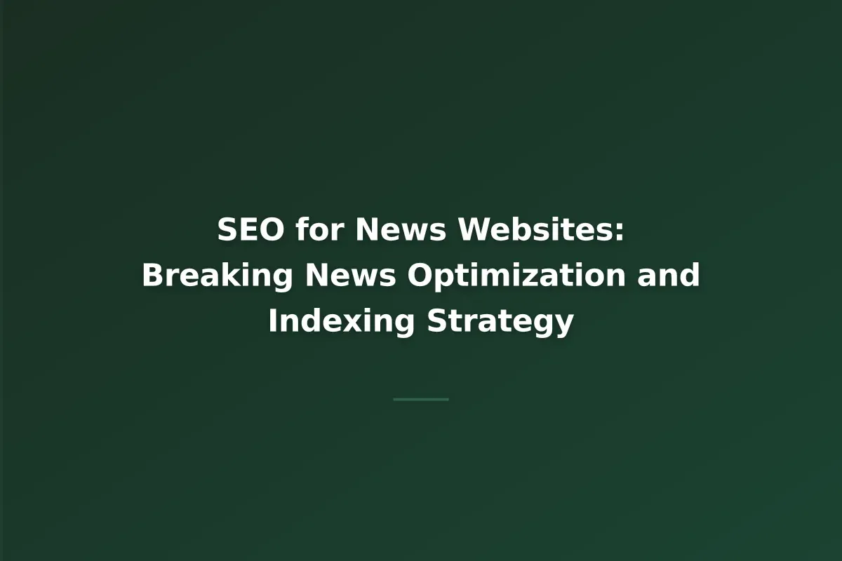 SEO for News Websites: Breaking News Optimization and Indexing Strategy