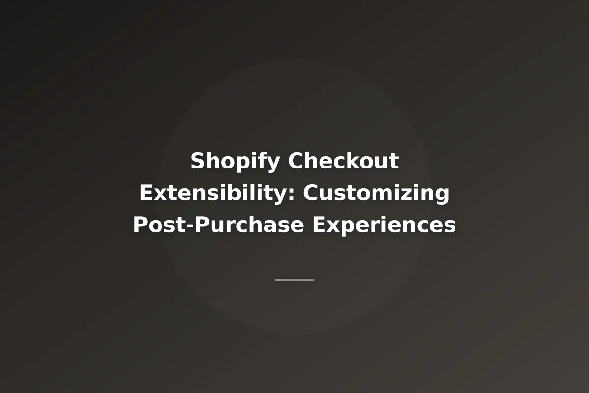 Shopify Checkout Extensibility: Customizing Post-Purchase Experiences