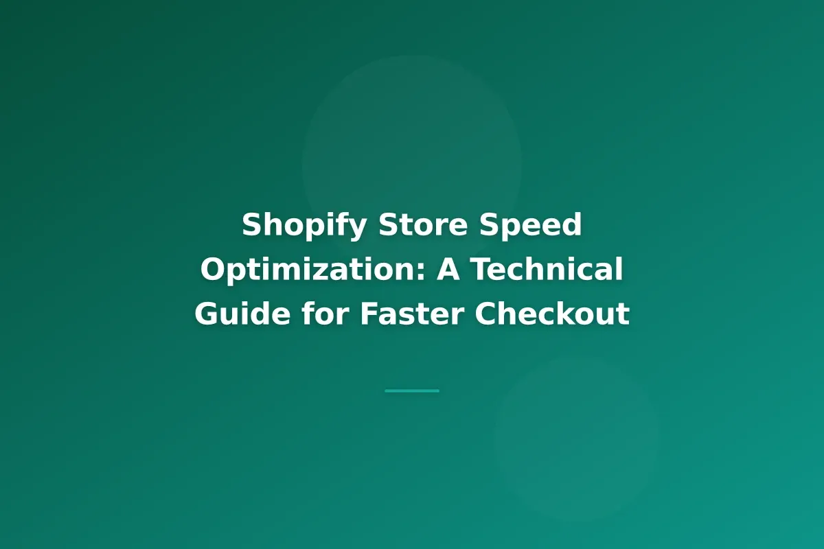 Shopify Store Speed Optimization: A Technical Guide for Faster Checkout