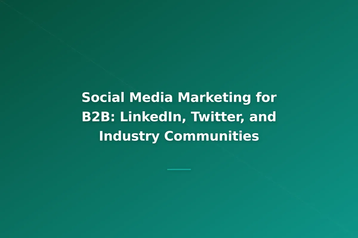 Social Media Marketing for B2B: LinkedIn, Twitter, and Industry Communities