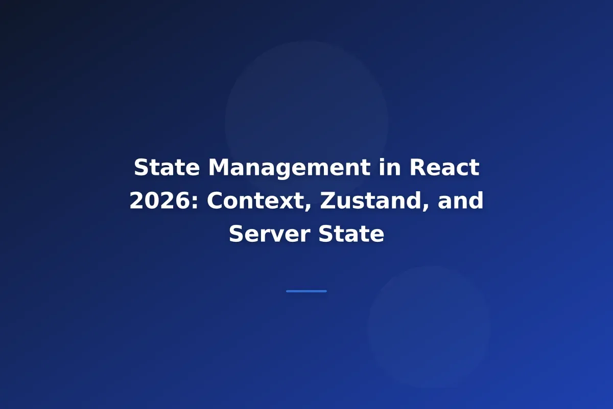 State Management in React 2026: Context, Zustand, and Server State