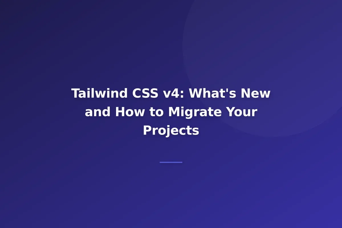 Tailwind CSS v4: What's New and How to Migrate Your Projects