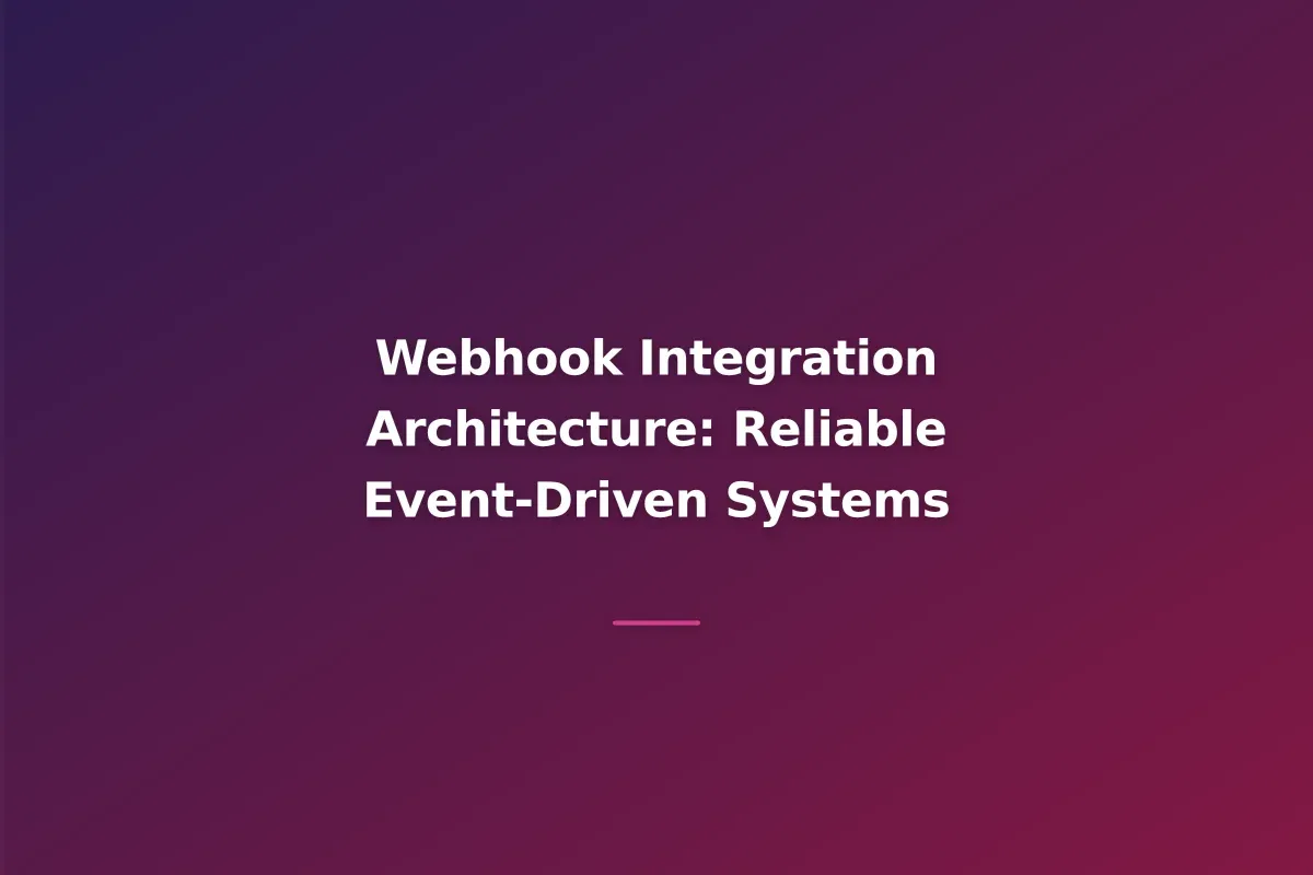 Webhook Integration Architecture: Reliable Event-Driven Systems
