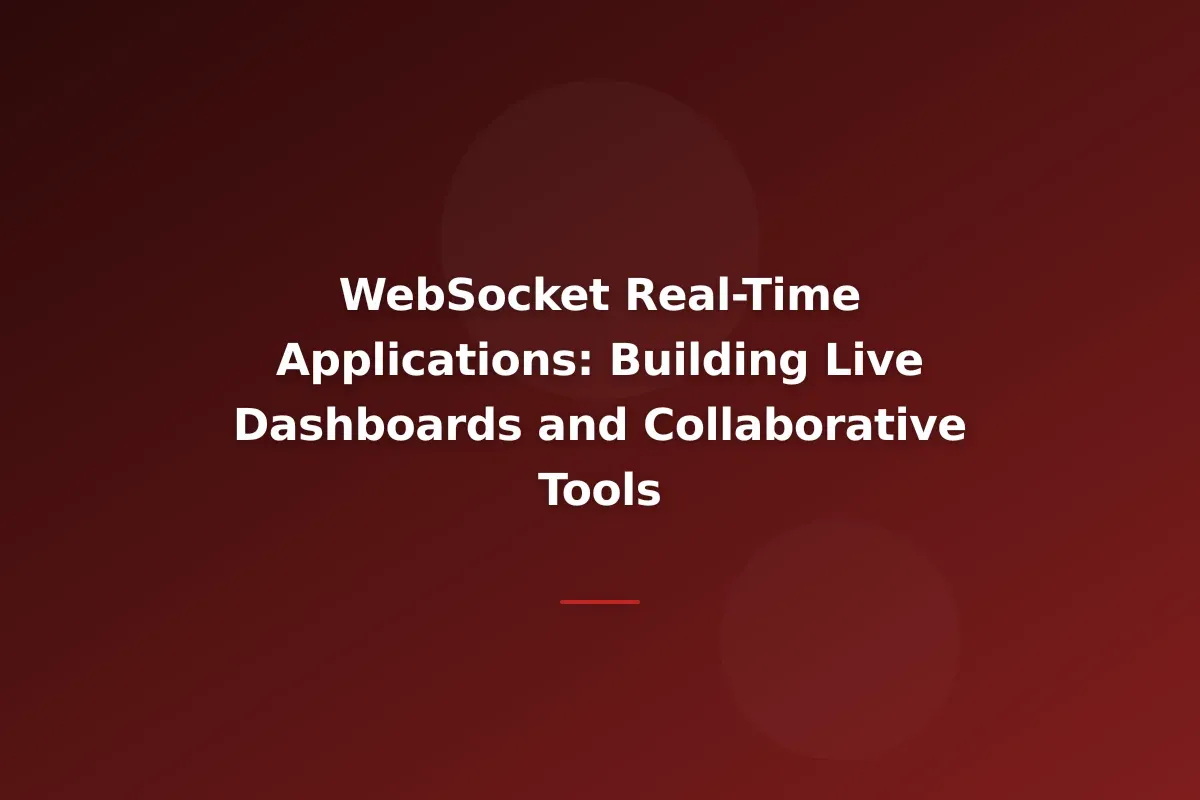 WebSocket Real-Time Applications: Building Live Dashboards and Collaborative Tools
