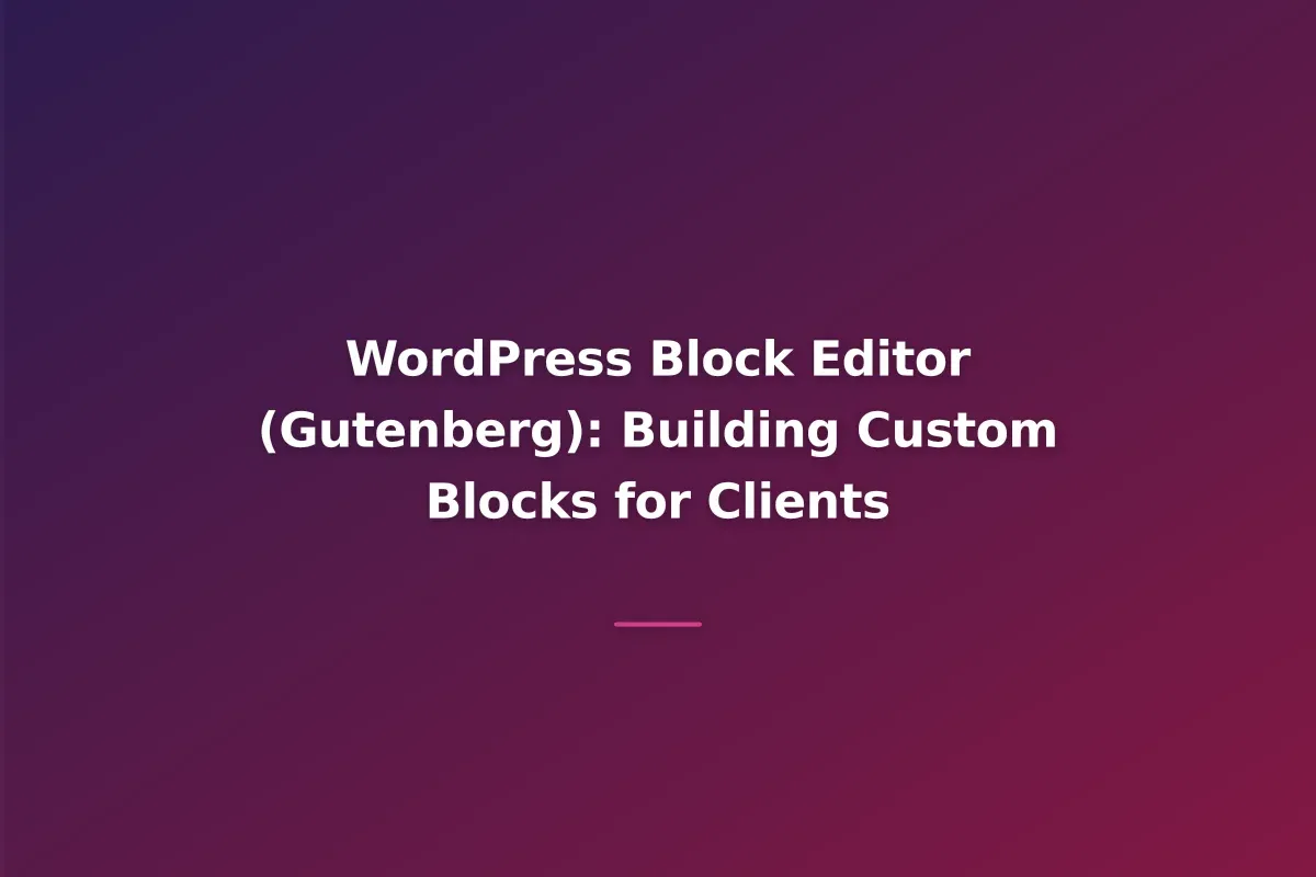 WordPress Block Editor (Gutenberg): Building Custom Blocks for Clients