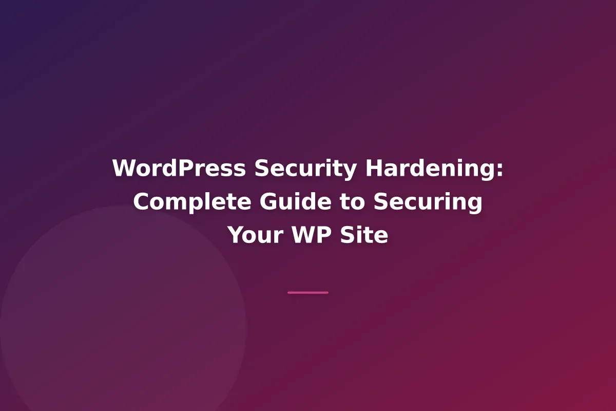 WordPress Security Hardening: Complete Guide to Securing Your WP Site