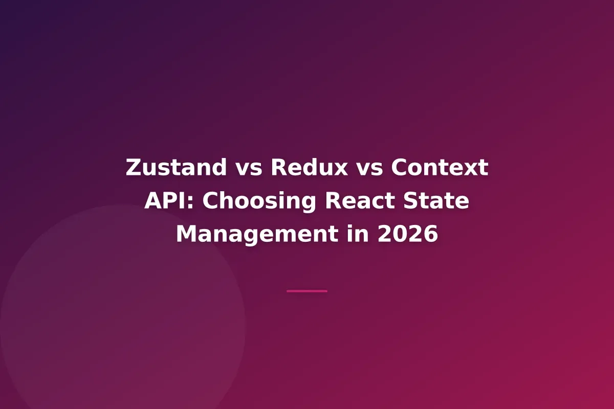 Zustand vs Redux vs Context API: Choosing React State Management in 2026