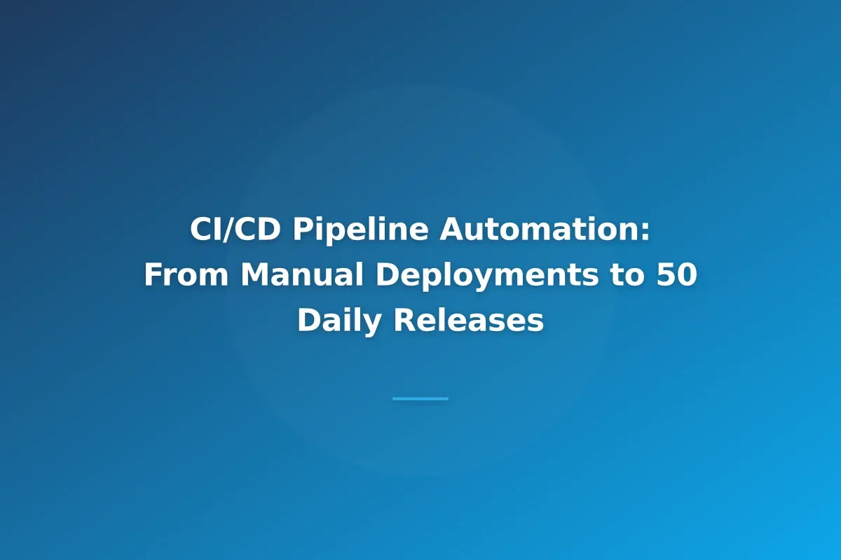 CI/CD Pipeline Automation: From Manual Deployments to 50 Daily Releases