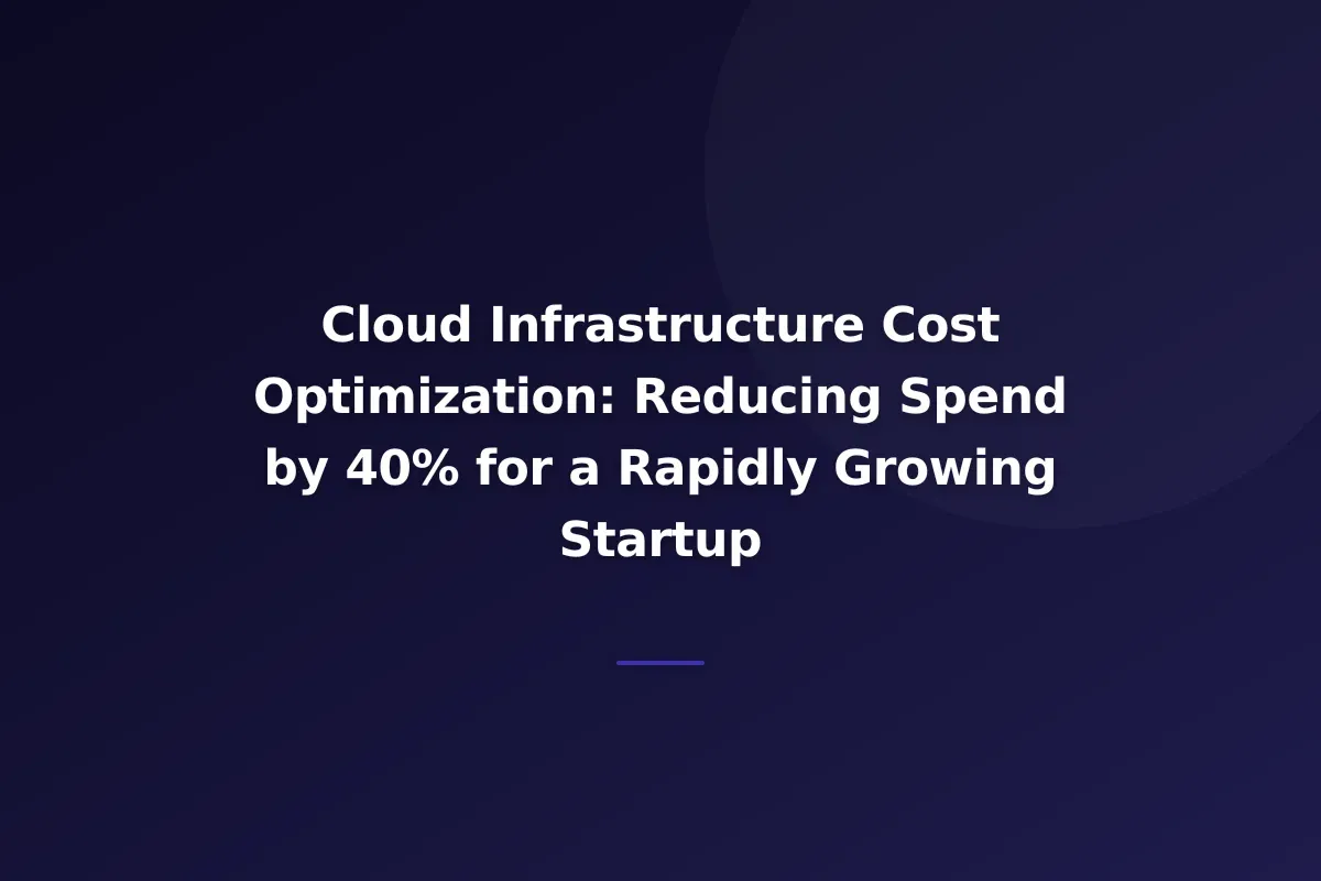 Cloud Infrastructure Cost Optimization: Reducing Spend by 40% for a Rapidly Growing Startup