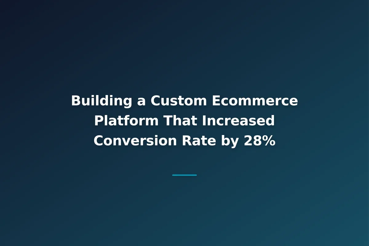 Building a Custom Ecommerce Platform That Increased Conversion Rate by 28%