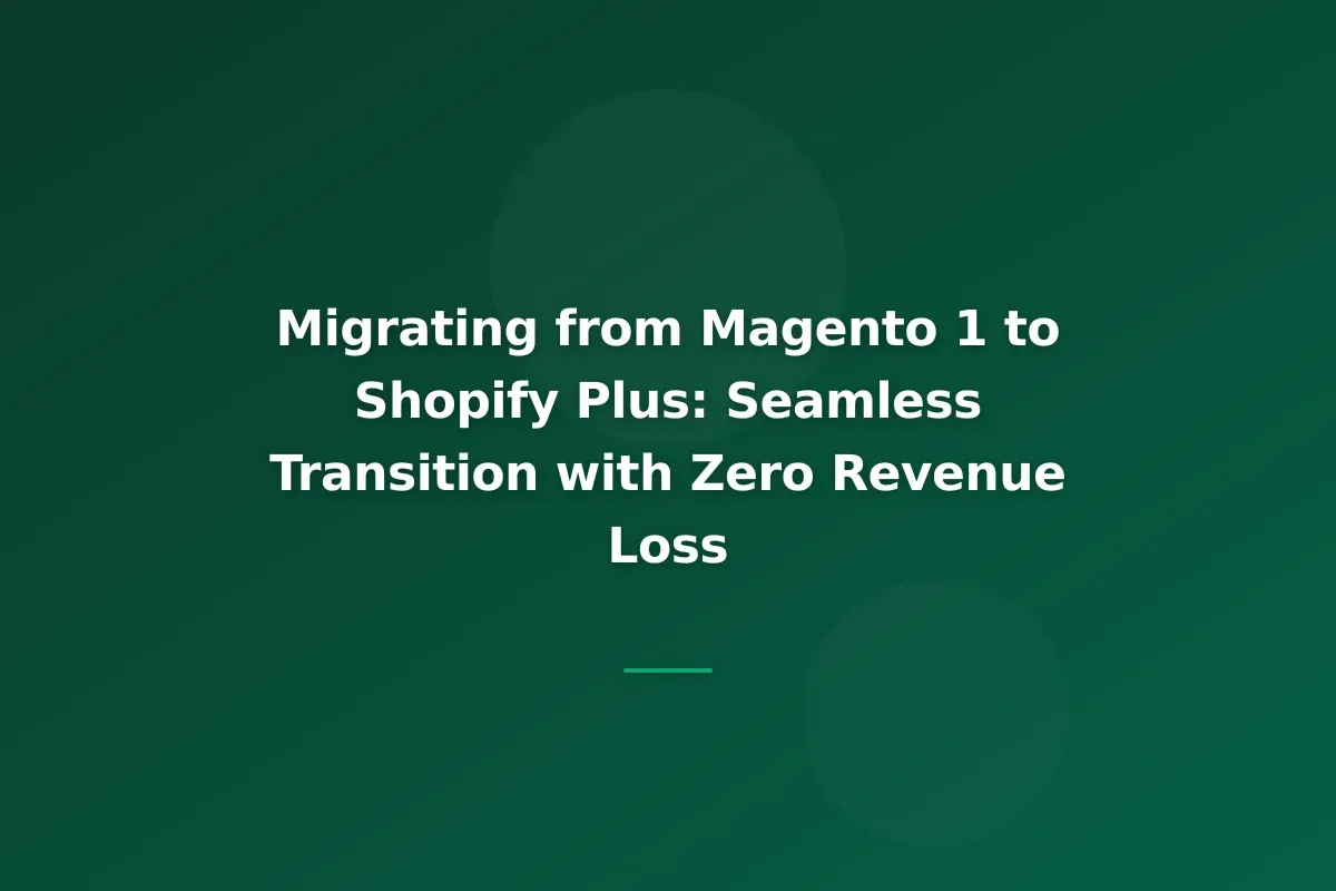 Migrating from Magento 1 to Shopify Plus: Seamless Transition with Zero Revenue Loss