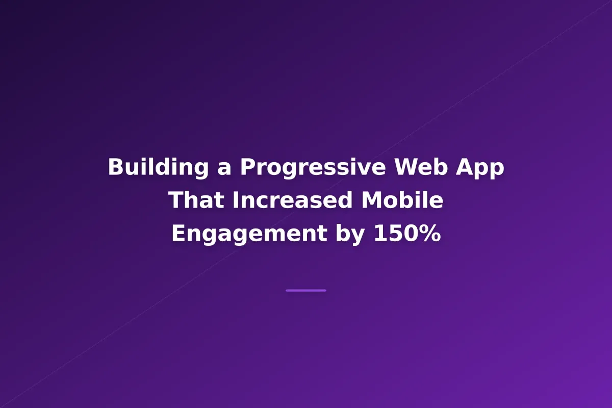 Building a Progressive Web App That Increased Mobile Engagement by 150%