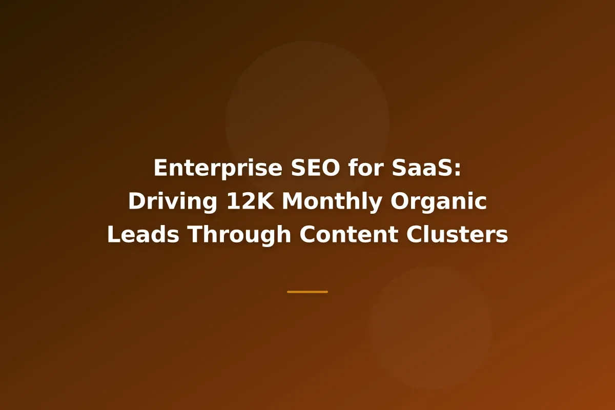 Enterprise SEO for SaaS: Driving 12K Monthly Organic Leads Through Content Clusters