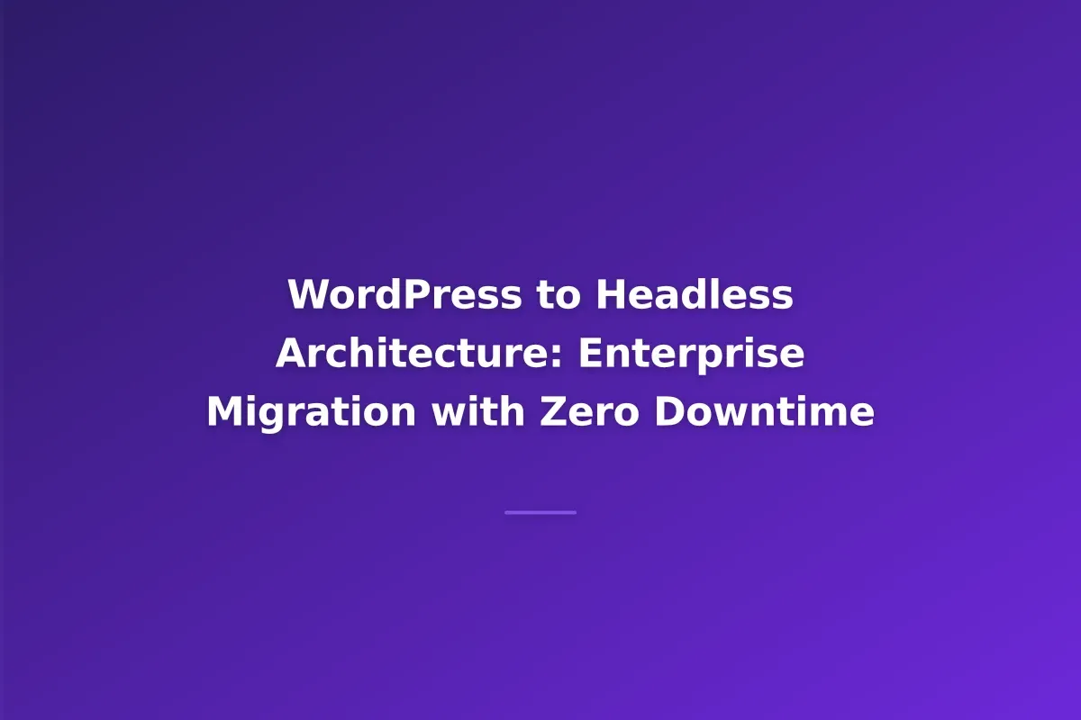 WordPress to Headless Architecture: Enterprise Migration with Zero Downtime