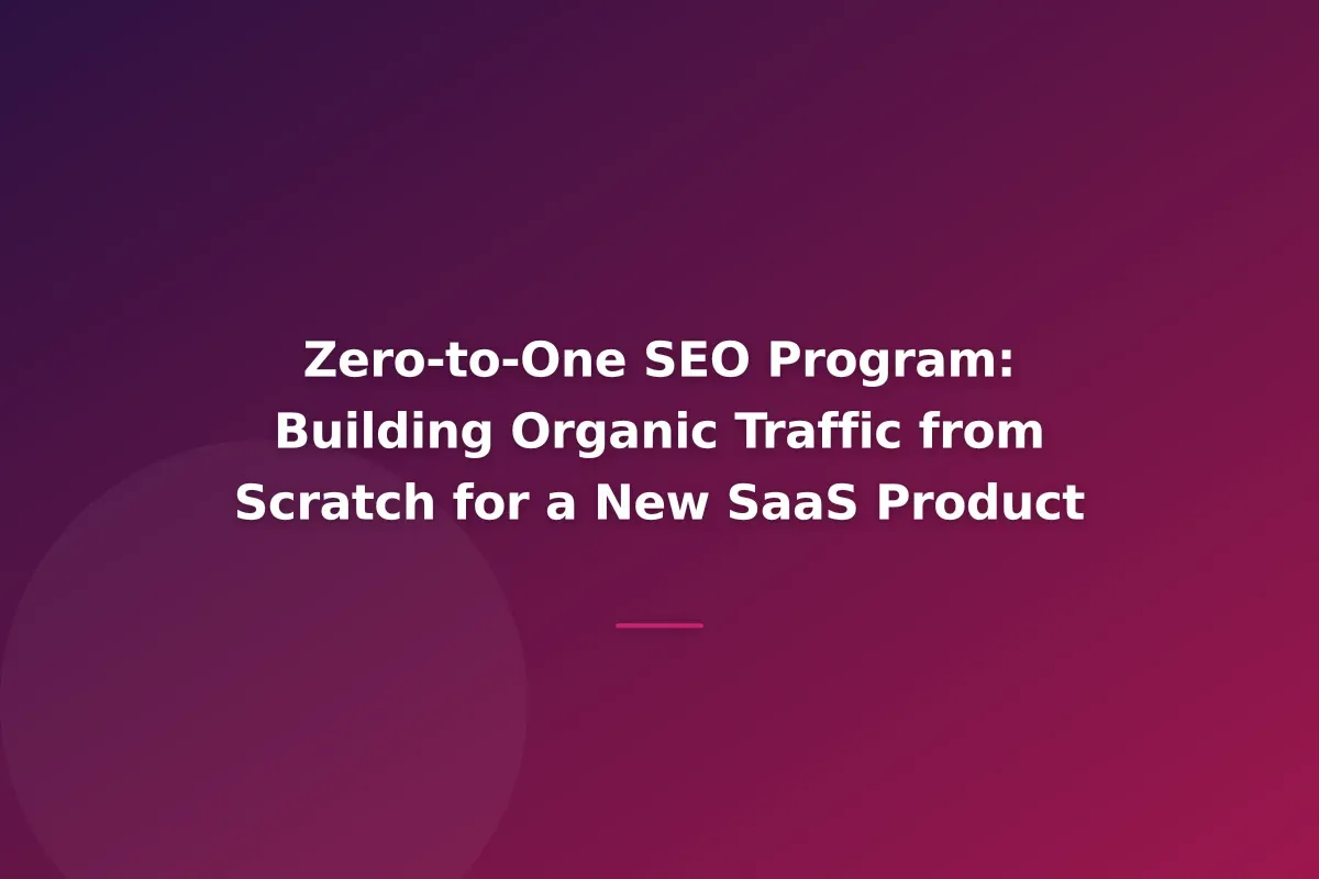 Zero-to-One SEO Program: Building Organic Traffic from Scratch for a New SaaS Product